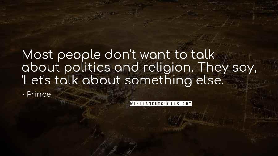 Prince Quotes: Most people don't want to talk about politics and religion. They say, 'Let's talk about something else.'