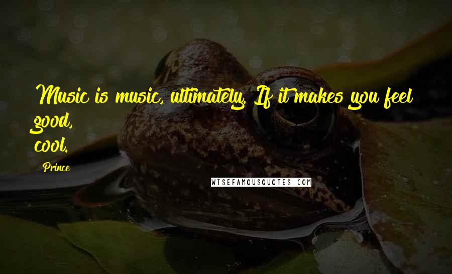 Prince Quotes: Music is music, ultimately. If it makes you feel good, cool.