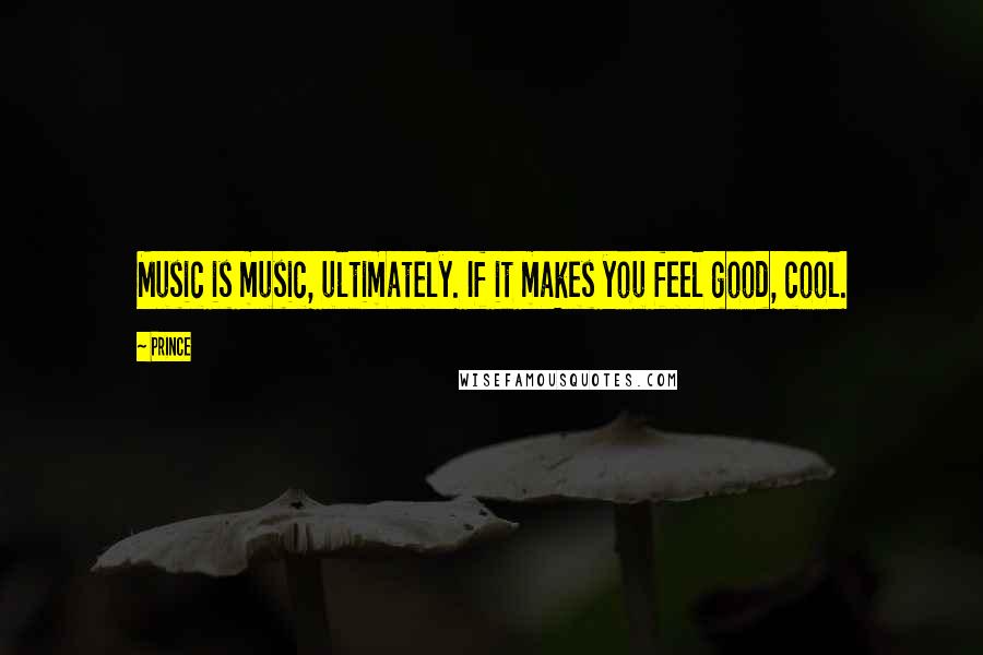 Prince Quotes: Music is music, ultimately. If it makes you feel good, cool.