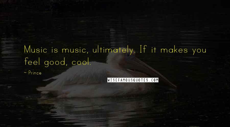 Prince Quotes: Music is music, ultimately. If it makes you feel good, cool.