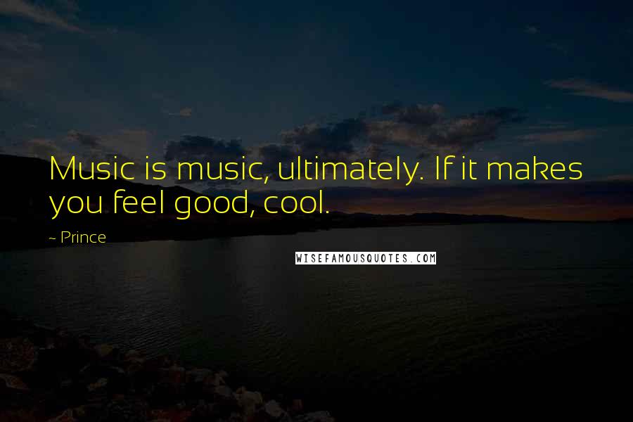 Prince Quotes: Music is music, ultimately. If it makes you feel good, cool.