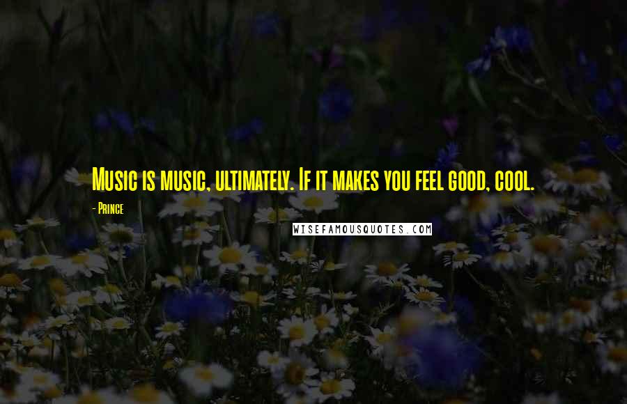Prince Quotes: Music is music, ultimately. If it makes you feel good, cool.