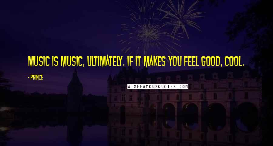 Prince Quotes: Music is music, ultimately. If it makes you feel good, cool.