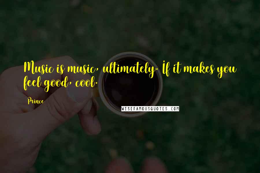 Prince Quotes: Music is music, ultimately. If it makes you feel good, cool.
