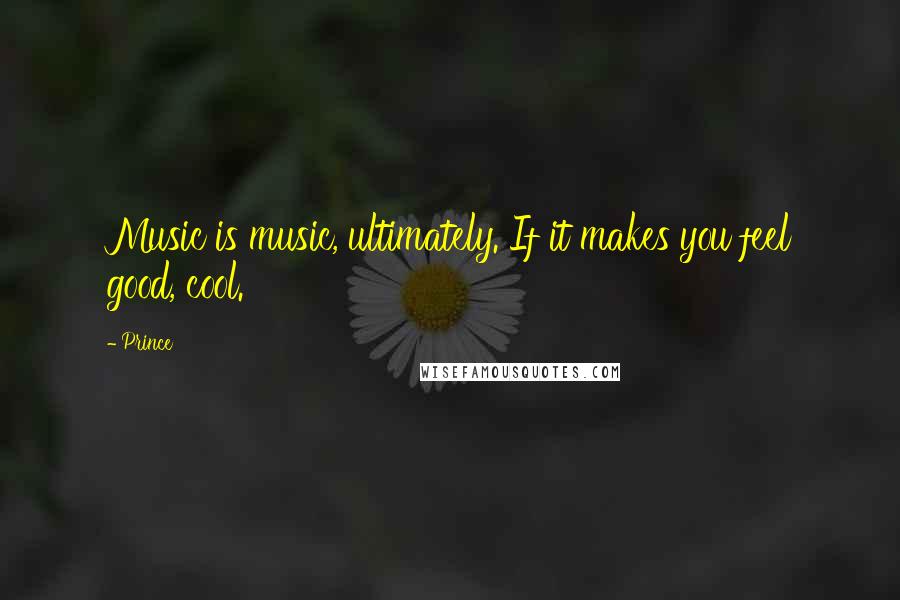 Prince Quotes: Music is music, ultimately. If it makes you feel good, cool.