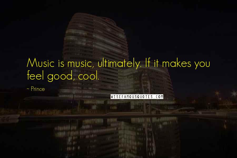 Prince Quotes: Music is music, ultimately. If it makes you feel good, cool.