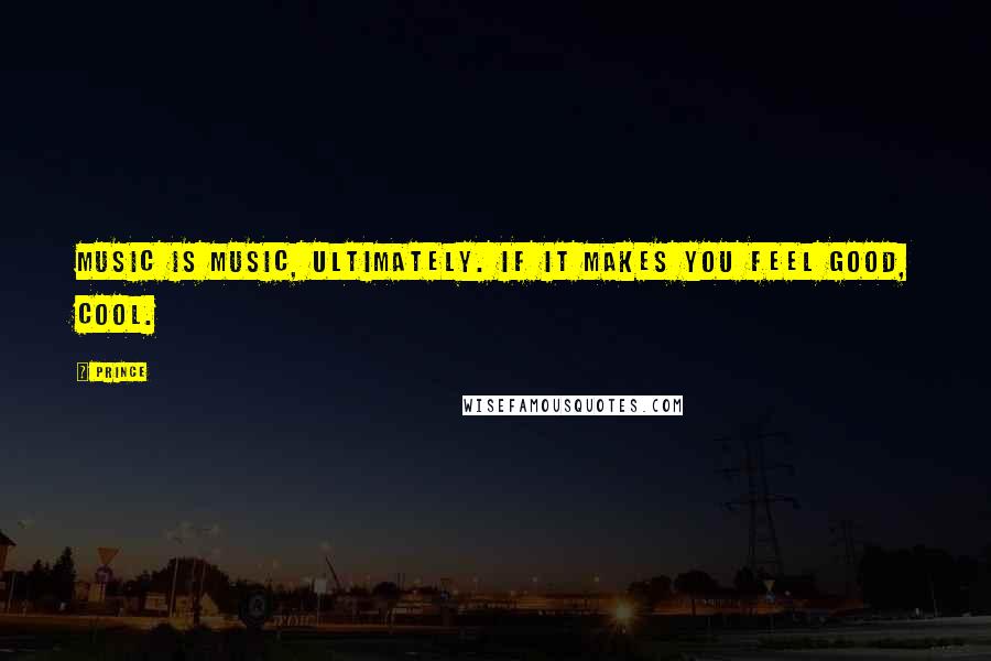 Prince Quotes: Music is music, ultimately. If it makes you feel good, cool.