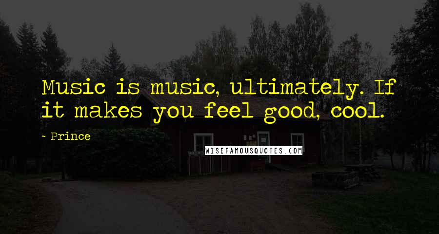 Prince Quotes: Music is music, ultimately. If it makes you feel good, cool.