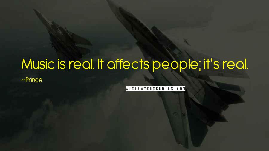 Prince Quotes: Music is real. It affects people; it's real.