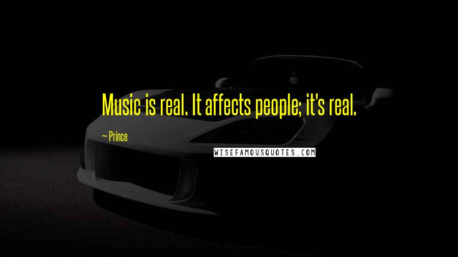 Prince Quotes: Music is real. It affects people; it's real.