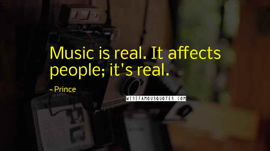 Prince Quotes: Music is real. It affects people; it's real.