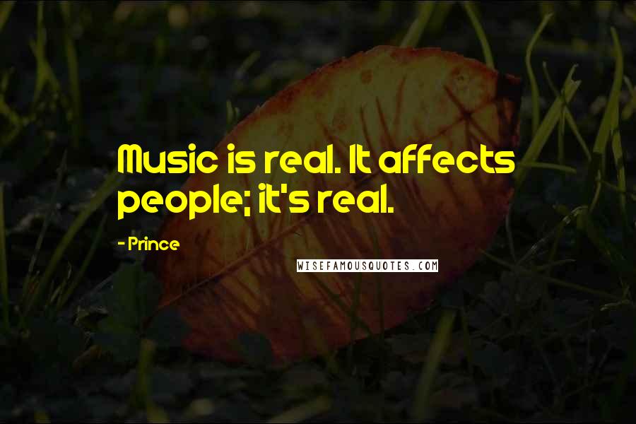 Prince Quotes: Music is real. It affects people; it's real.