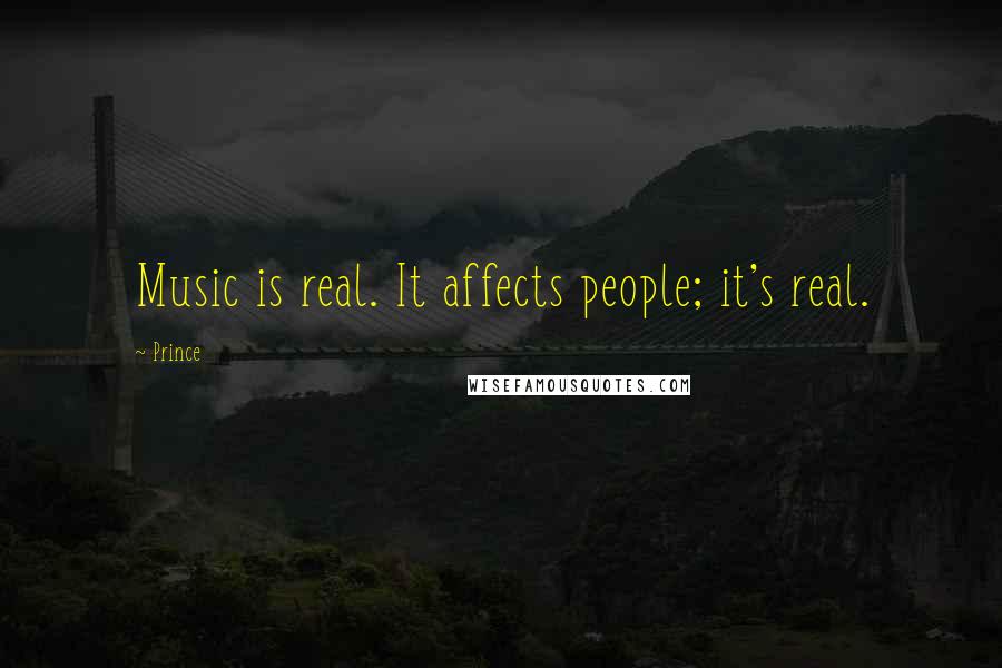 Prince Quotes: Music is real. It affects people; it's real.