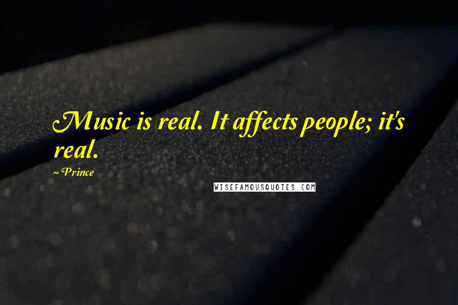 Prince Quotes: Music is real. It affects people; it's real.