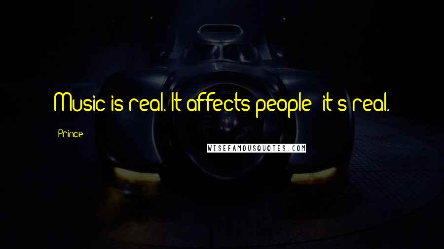 Prince Quotes: Music is real. It affects people; it's real.