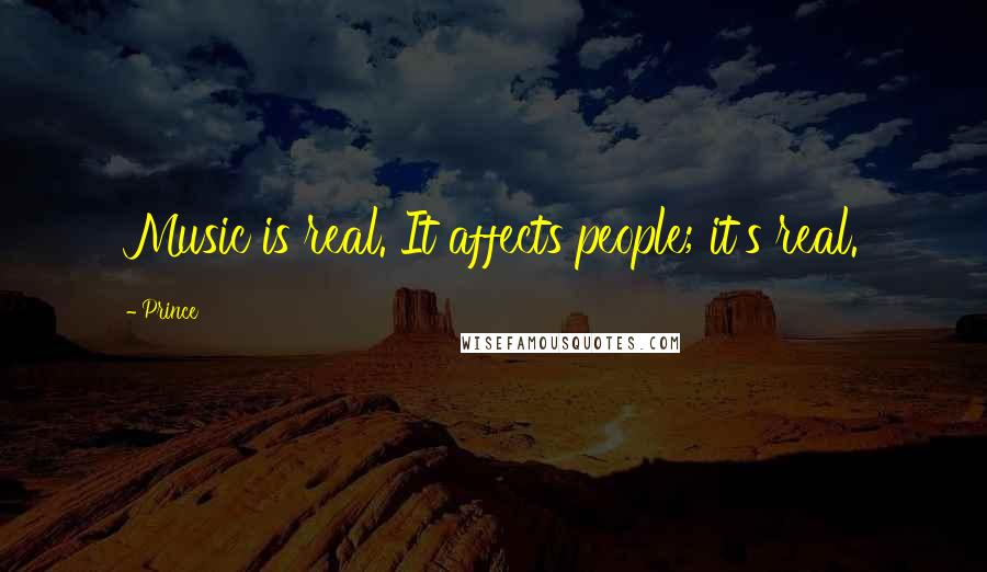 Prince Quotes: Music is real. It affects people; it's real.