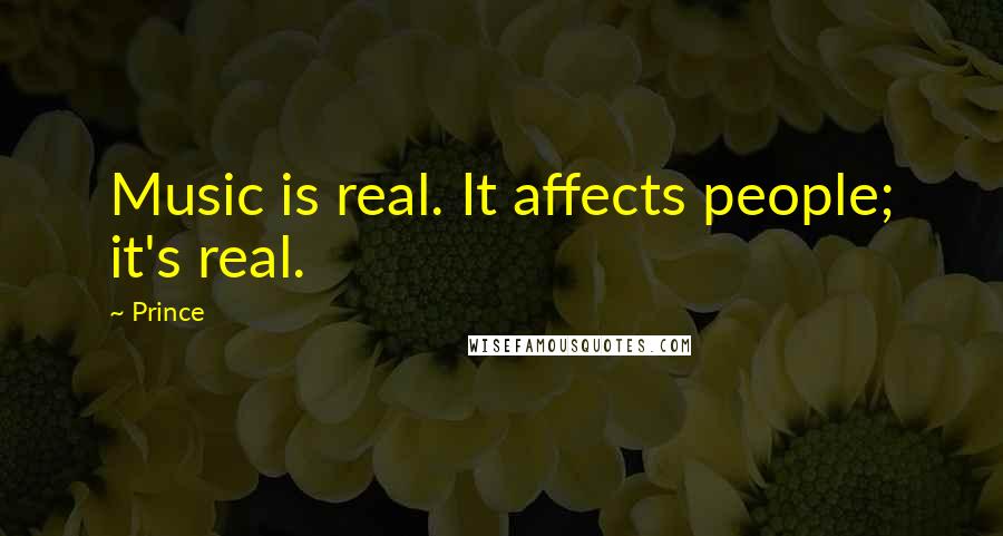 Prince Quotes: Music is real. It affects people; it's real.