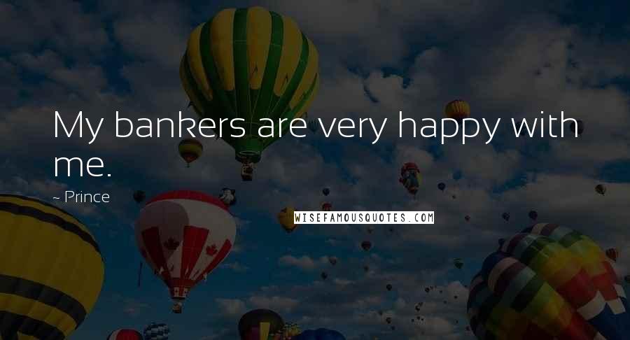 Prince Quotes: My bankers are very happy with me.