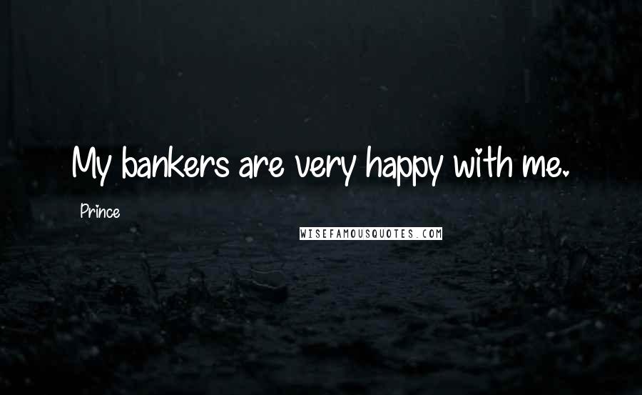 Prince Quotes: My bankers are very happy with me.