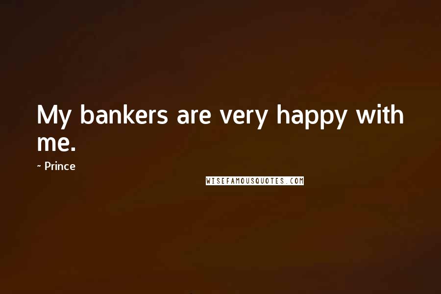 Prince Quotes: My bankers are very happy with me.