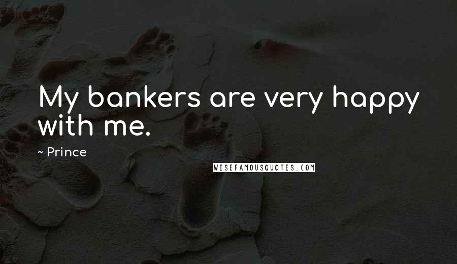 Prince Quotes: My bankers are very happy with me.