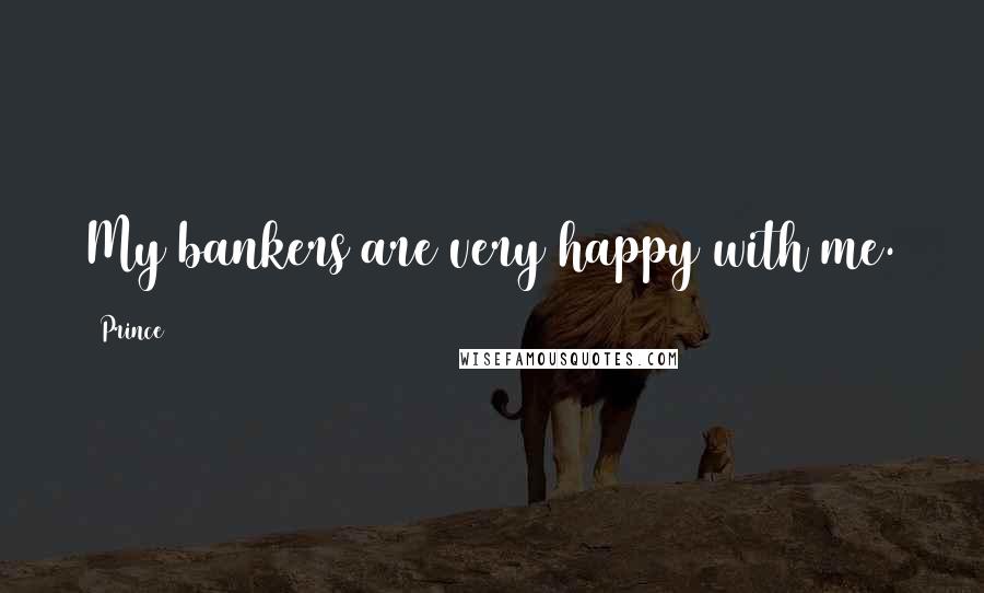 Prince Quotes: My bankers are very happy with me.