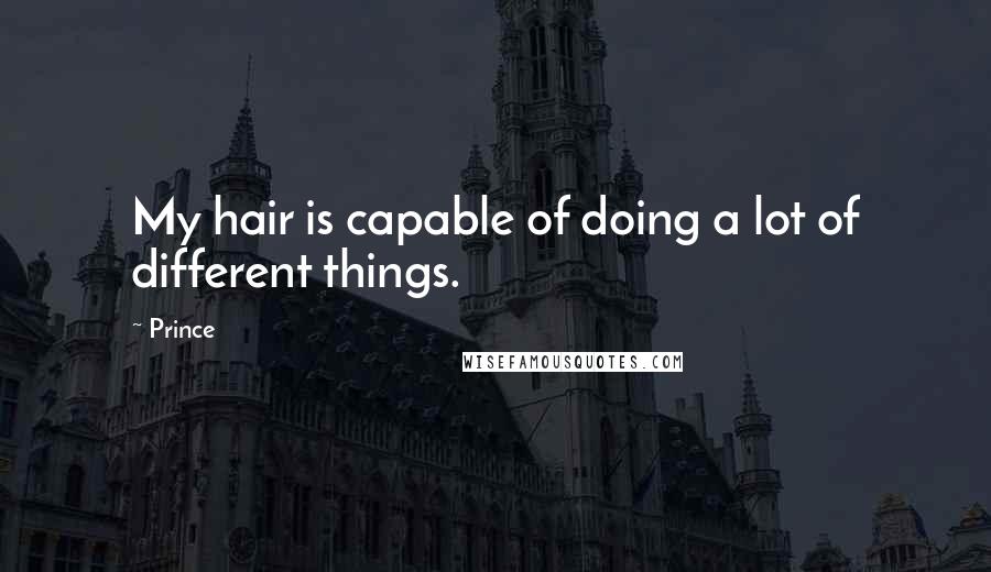 Prince Quotes: My hair is capable of doing a lot of different things.