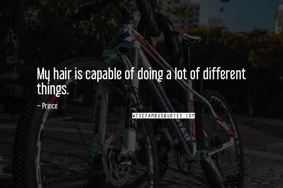 Prince Quotes: My hair is capable of doing a lot of different things.