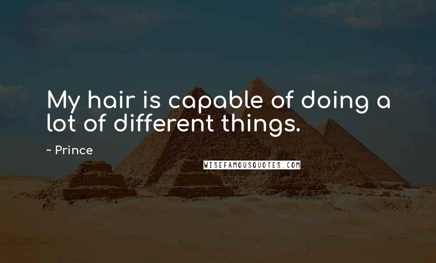 Prince Quotes: My hair is capable of doing a lot of different things.