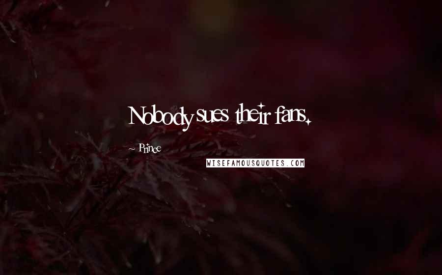 Prince Quotes: Nobody sues their fans.