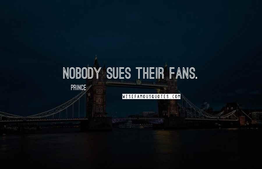 Prince Quotes: Nobody sues their fans.