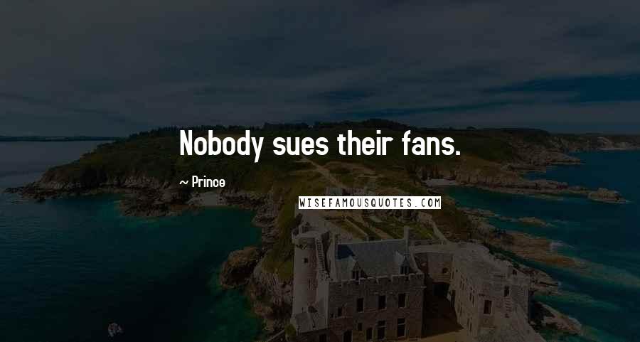 Prince Quotes: Nobody sues their fans.