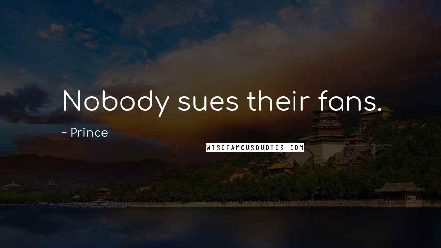 Prince Quotes: Nobody sues their fans.