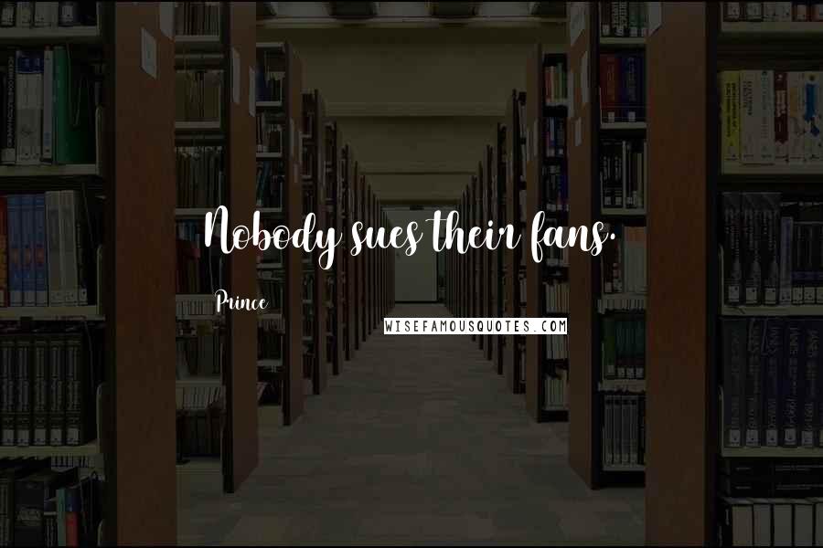 Prince Quotes: Nobody sues their fans.
