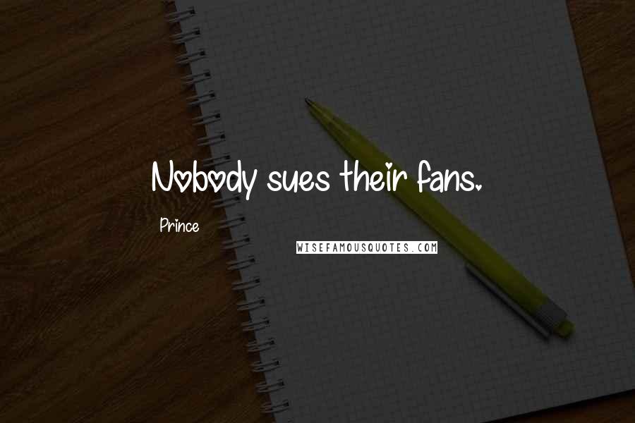 Prince Quotes: Nobody sues their fans.