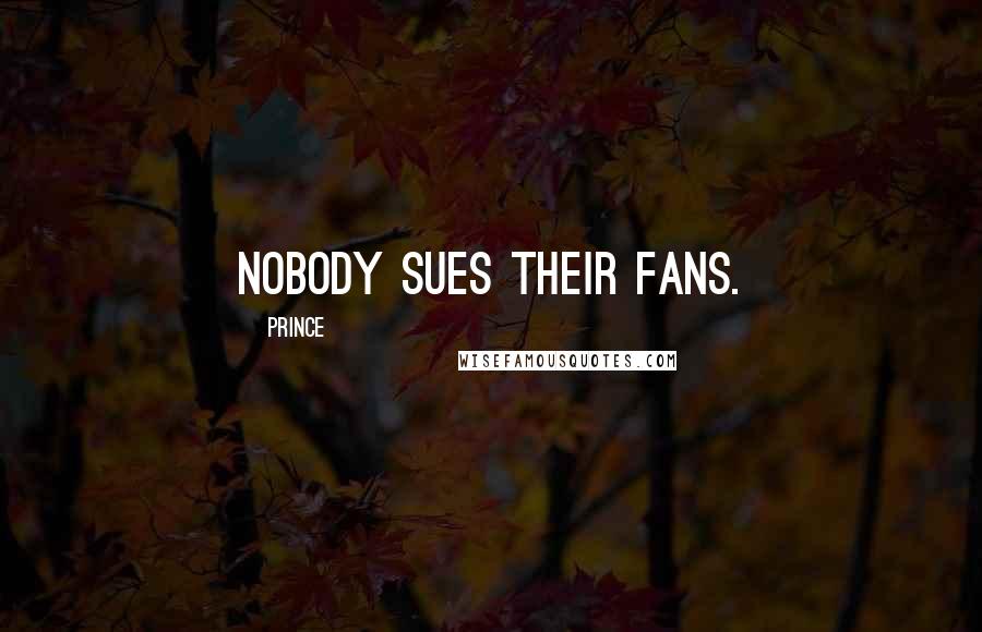 Prince Quotes: Nobody sues their fans.