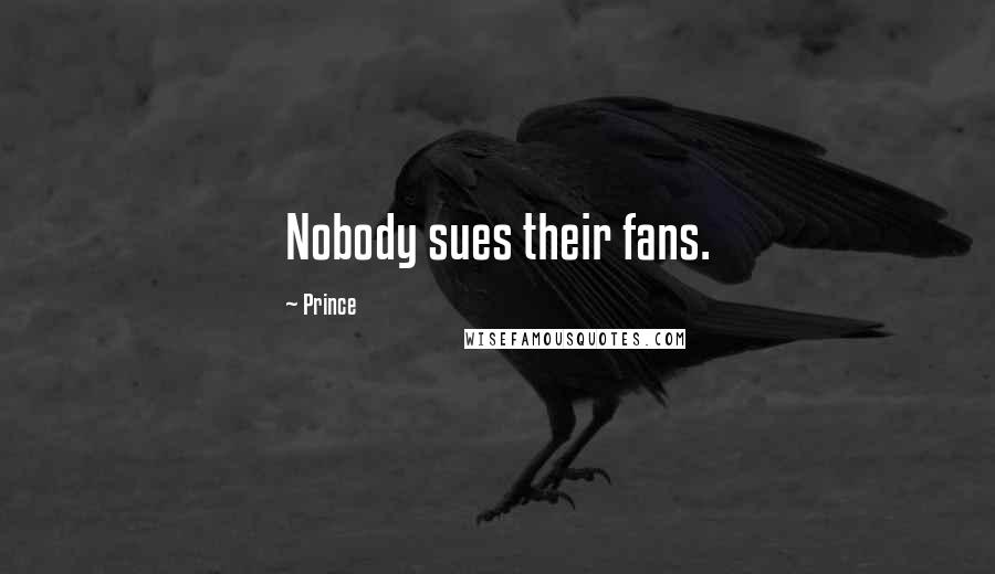 Prince Quotes: Nobody sues their fans.
