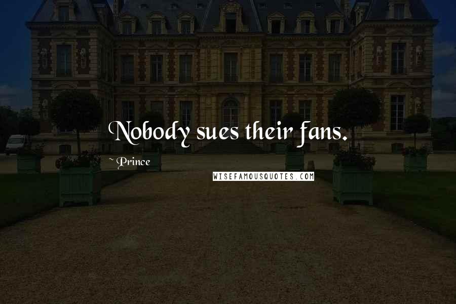 Prince Quotes: Nobody sues their fans.