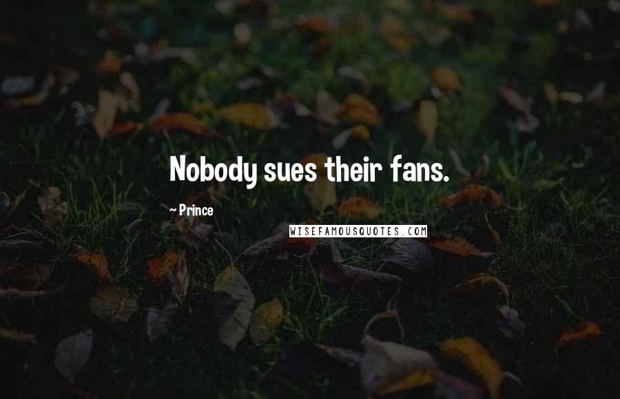 Prince Quotes: Nobody sues their fans.