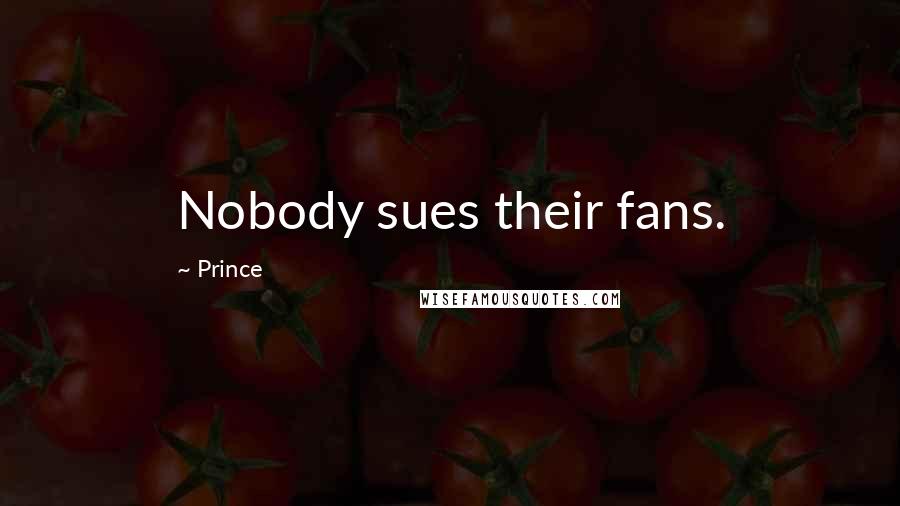 Prince Quotes: Nobody sues their fans.
