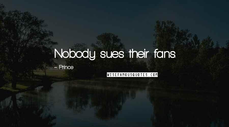 Prince Quotes: Nobody sues their fans.