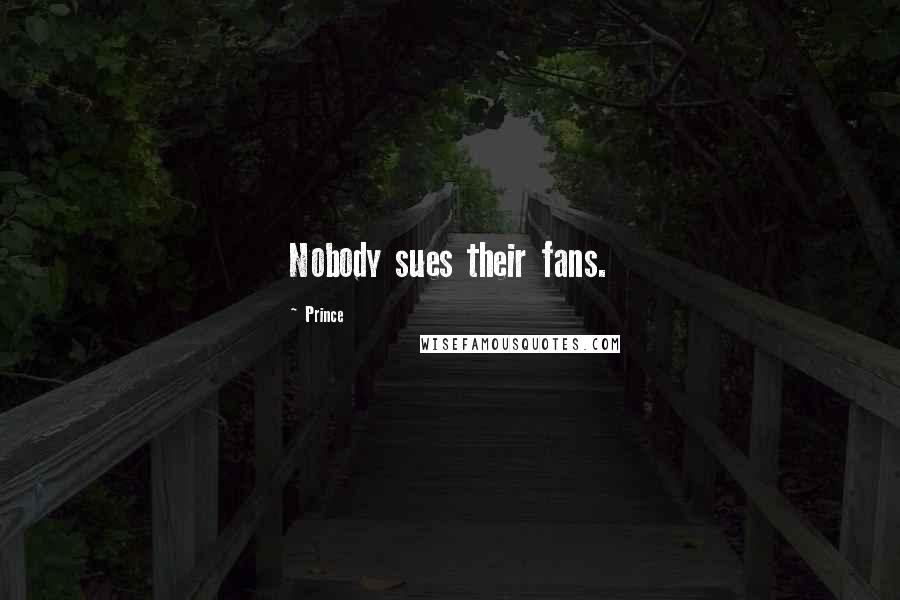 Prince Quotes: Nobody sues their fans.