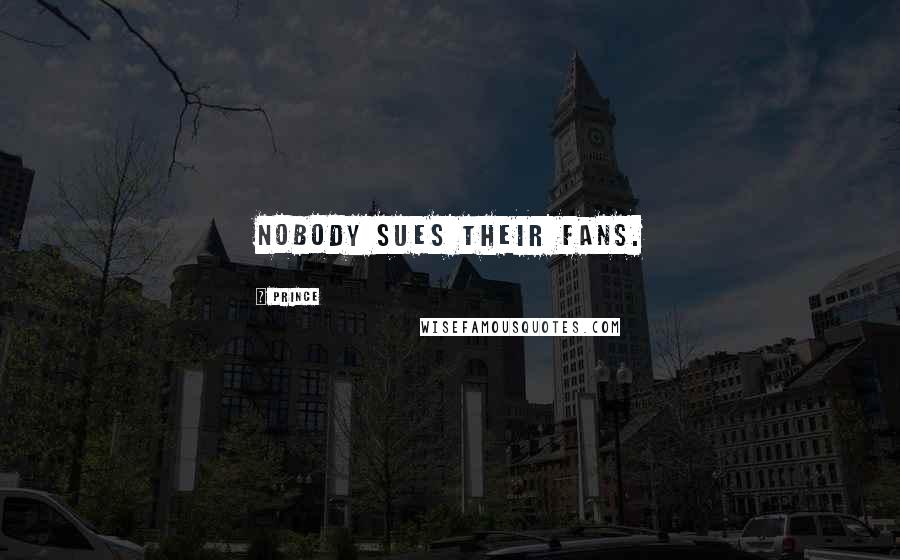 Prince Quotes: Nobody sues their fans.
