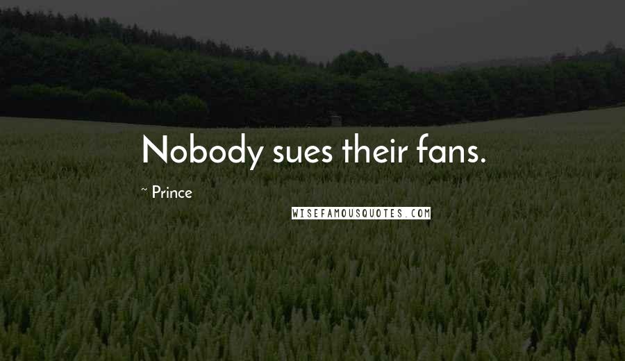 Prince Quotes: Nobody sues their fans.