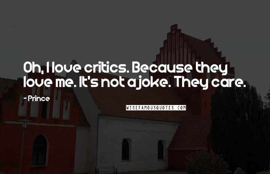 Prince Quotes: Oh, I love critics. Because they love me. It's not a joke. They care.