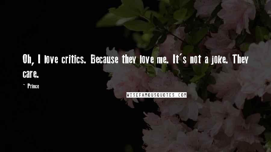 Prince Quotes: Oh, I love critics. Because they love me. It's not a joke. They care.