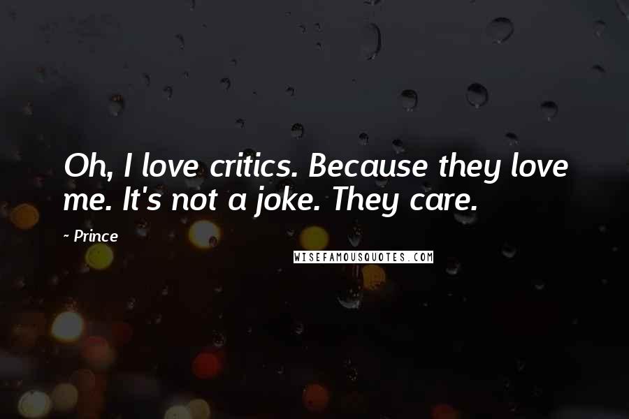 Prince Quotes: Oh, I love critics. Because they love me. It's not a joke. They care.