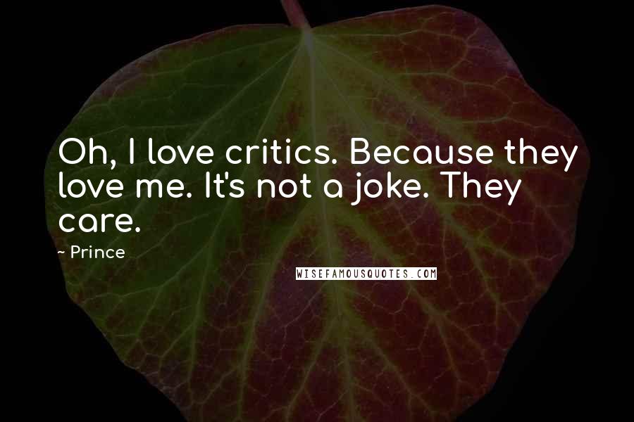 Prince Quotes: Oh, I love critics. Because they love me. It's not a joke. They care.