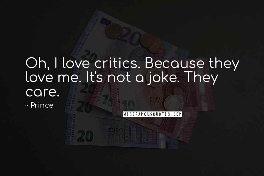 Prince Quotes: Oh, I love critics. Because they love me. It's not a joke. They care.