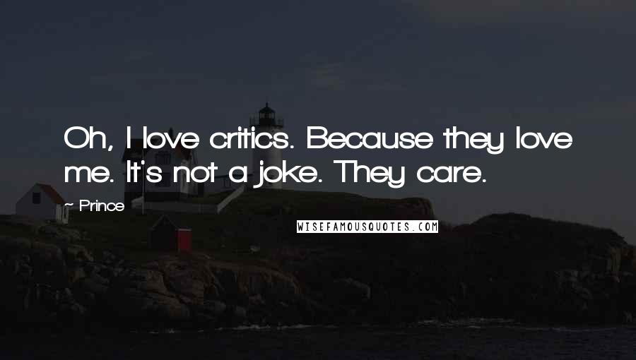 Prince Quotes: Oh, I love critics. Because they love me. It's not a joke. They care.